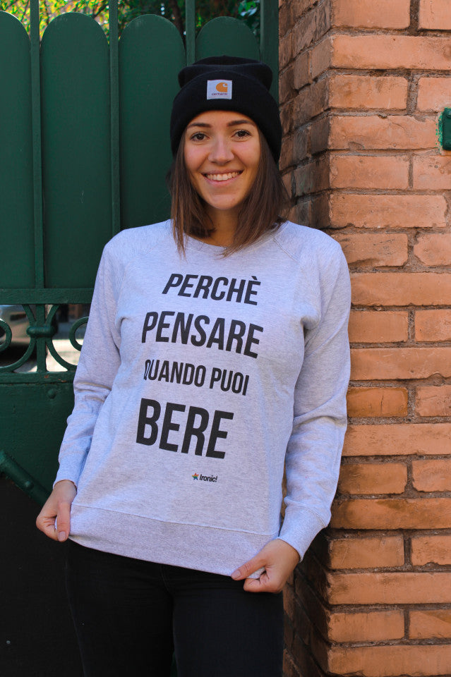 Felpa Donna "Perchè pensare quando puoi bere"