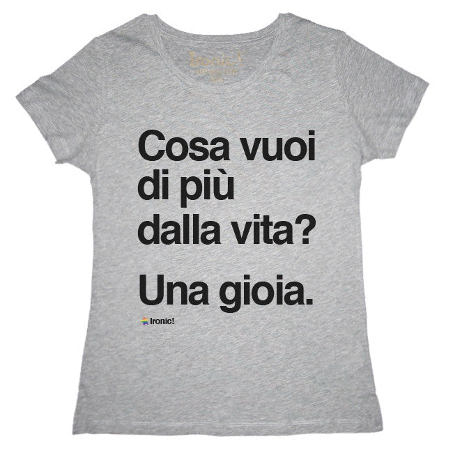 Maglia Donna "Cosa vuoi di più dalla vita? Una gioia."