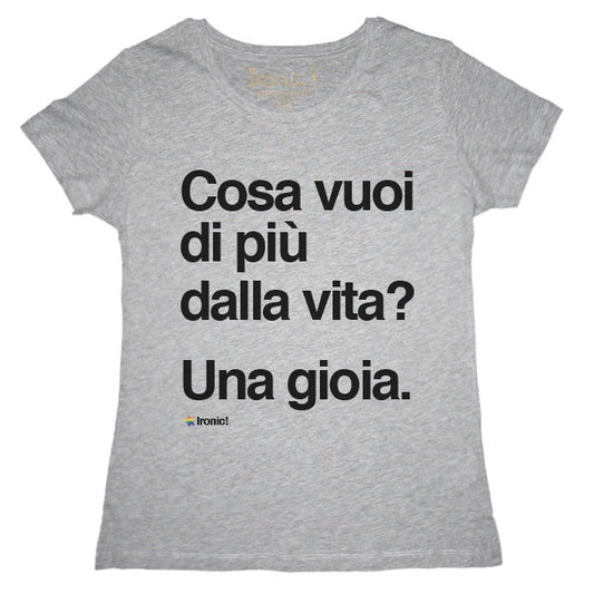 Maglia Donna "Cosa vuoi di più dalla vita? Una gioia."